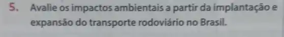 5. Avalie os impactos ambientais a partir da implantação e
expansão do transporte rodoviário no Brasil.