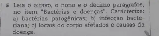 5 Leia O oitavo, o nono e o décimo parágrafos,
no item "Bactérias e doenças ". Carácterize:
a) bactérias patogênicas;b) infecção bacte-
riana; c)locais do corpo afetados e causas da
doença.