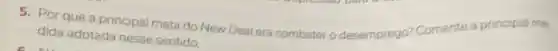 5. Por que a principal meta do New Deal era combater o desemprego? Comente te a principal me
dida adotada nesse sentido.