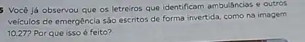 5 Você já observou que os letreiros que identificam ambulâncias e outros
veículos de emergência sào escritos de forma invertida como na imagem
10.27? Por que isso é feito?