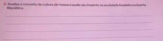 6. Analise o conceito de cultura de massa e avalie seu impacto na sociedade brasileira na Quarta
República.
__