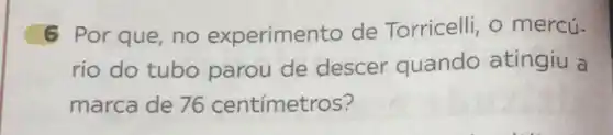 6 Por que, no experimento de Torricelli, o mercú-
rio do tubo parou de descer quando atingiu a
marca de 76 centímetros?