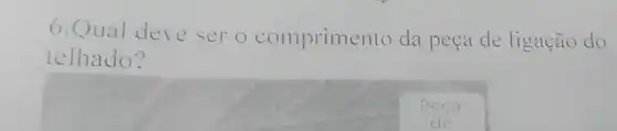 6.Qual deve ser o comprimento da peça de ligação do
telhado?
square