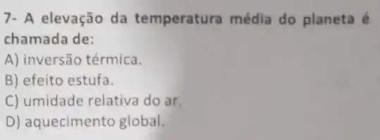 7- A elevação da temperatura média do planeta é
chamada de:
A) inversão térmica.
B) efeito estufa.
C) umidade relativa do ar.
D) aquecimento global.