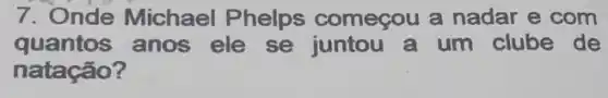 7. Onde Michael Phelps começou a nadar e com
quantos anos ele se juntou a um clube de
natação?