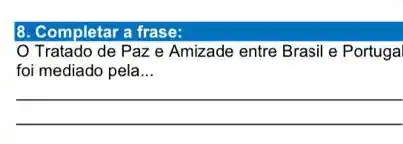 8. Completar a frase:
Tratado de Paz e Amizade entre Brasil e Portugal
foi mediado pela __
__