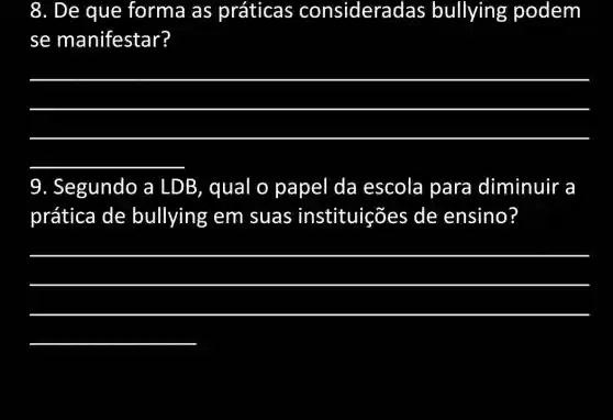 8. De que forma as práticas consideradas bullying podem
se manifestar?
__
9. Segundo a LDB, qual o papel da escola para diminuir a
prática de bullying em suas instituições de ensino?
__