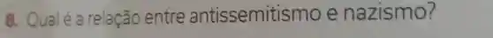 8. Qualé a relação entre antissemitismo e nazismo?