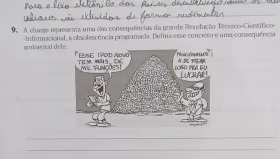 __
9. A charge representa uma das consequências da grande Revolução Técnico-Científico-
-Informacional, a obsolescencia Defina esse conceito e uma consequência
ambiental dele.