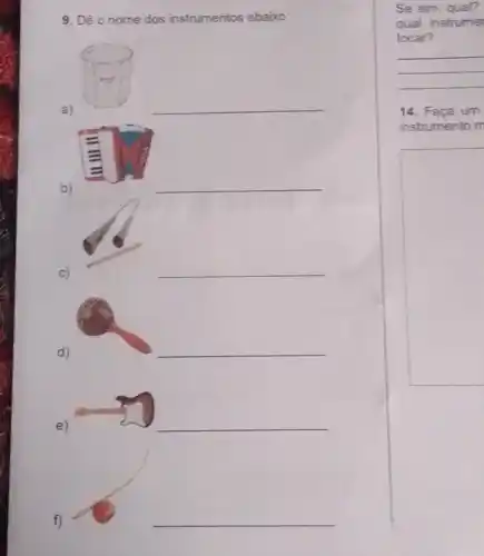 9. Dê o nome dos instrumentos abaixo:
a)
__
b)
__
C)
__
d)
__
e)
__
f)
Se sim, qual?
qual instrume
tocar?
14. Faça um
instrumento m