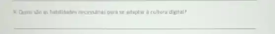 9. Quais sǎo as habilidades necessárias para se adaptar à cultura digital?
__