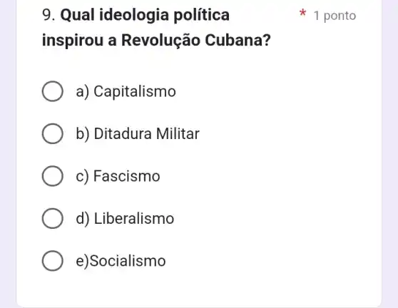 9. Qual ideologia política
inspirou a Revolução Cubana?
a) Capitalismo
b) Ditadura Militar
c) Fascismo
d) Liberalismo
e)Socialismo