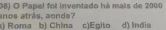 98) O Papel foi inventado há mais de 2000
anos atrás.aonde?
1) Roma
b) China
c)Egito
d) India