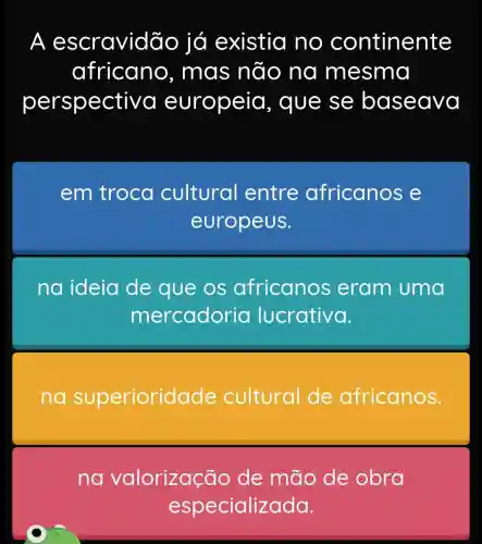 A	avidão já existia no contine
fricano,, mas não na me
ectiva europeia , que se aseav
em troca cultural entre africanos e
europeu
na ideia de que os africanos eram uma
mercadol
na superioridade cultural de africanos
no lorização de mão de obra