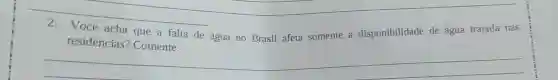 __
acha que a falta de água no Brasil afeta somente a disponibilidade de água tratada nas
residências?Comente.
__