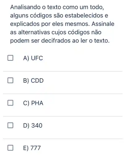 Analisando o texto como um todo,
alguns códigos são estabelecidos e
explicados por eles mesmos . Assinale
as alternativas cujos códigos não
podem ser decifrados ao ler o texto.
A) UFC
B) CD D
generation
C) PHA
greener
D) 34 . O
E) 777