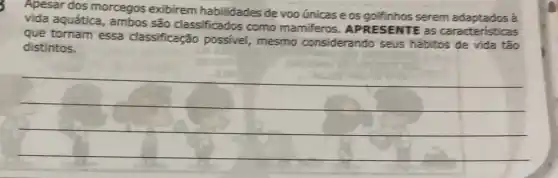 Apesar dos morcegos exibirem habilidades de voo únicase os golfinhos serem a
vida aquática, ambos são classificados como mamiferos . APRESENTE as caracteristicas
que tornam essa classificação possive mesmo considerando seus hábitos de vida tão
distintos.
__