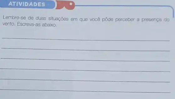 ATIVIDADES
Lembre-se de duas situações em que você pôde perceber a presença do
vento. Escreva-as abaixo.
__