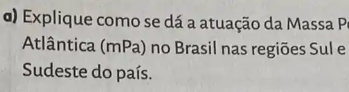 a) Explique como se dá a atuação da Massa P
Atlântica (mPa) no Brasil nas regiões Sule
Sudeste do país.