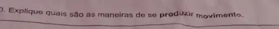 . Explique quais são as maneiras de se produzir movimento.
__