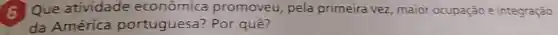 G Que atividade econômica promoveu, pela primeira vez, maior ocupação e integração
da América portuguesa? Por quê?