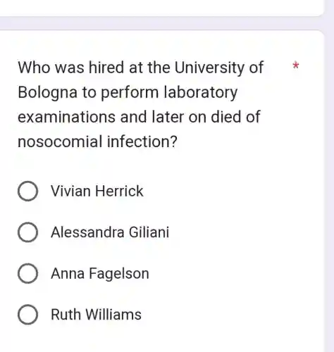 Who was hired at the University of
Bologna to perform laboratory
examinations s and later on died of
nosocomial infection?
Vivian Herrick
Alessandra Giliani
Anna Fagelson
Ruth Williams