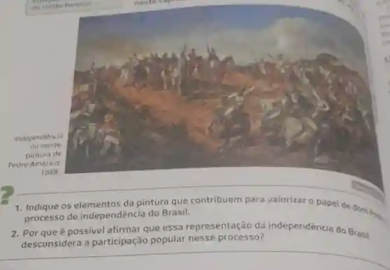 Independência
ou morte,
pintura de
Pedro Américo,
1888
1. Indique os da pintura que contribuem para valorizar o papel de dom Pedy
processo de independência do Brasil.
2. Por que é possivel afirmar que essa representação da independência do Brasil
desconsidera a participação popular nesse processo?