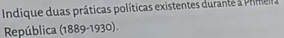 Indique duas práticas políticas existentes durante a Primelra
República (1889 -1930).