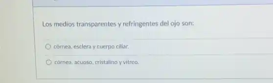 Los medios transparentes y refringentes del ojo son:
córnea, esclera y cuerpo ciliar.
córnea, acuoso, cristalino y vitreo.