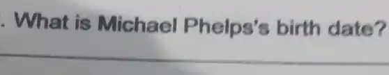 . What is Michael Phelps's birth date?
__