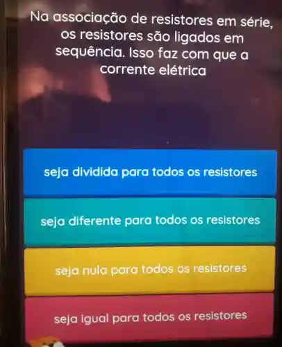 Na associação de resistores em série.
os resistores , são ligados em
sequência . Isso faz com que a
corrente elétrica
seja dividido para todos os resistores
seja diferente para todos os resistores
seja nula para todos os resistores
seja igual para todos os resistores