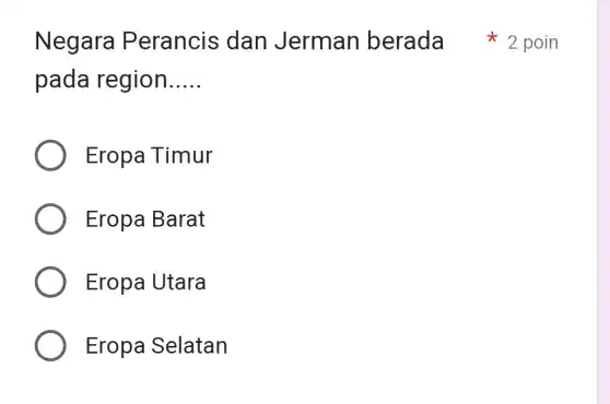 Negara Perancis dan Jerman berada 2 poin
pada region __
Eropa Timur
Eropa Barat
Eropa Utara
Eropa Selatan