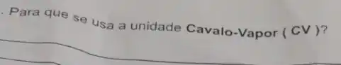 Para que se usa a unidade Cavalo-Vapor (CV)?