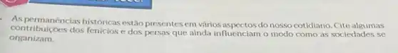 - As permanencias históricas estão presentesem vários do nosso cotidiano. Cite algumas
organizam.
contribuiçoes dos fenicios dos persas que ainda influenciam o modo como as sociedades se