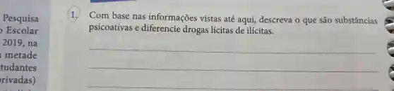 Pesquisa
Escolar
2019 , na
metade
tudantes
rivadas)
1.
Com base nas informações vistas até aqui,descreva o que são substâncias
psicoativas e drogas lícitas de ilícitas.
__