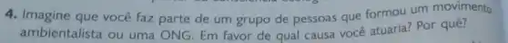 the populations every
4. Imagine que você faz parte de um grupo de pessoas que formou um movimento
ambientalista ou uma ONG. Em favor de qual causa você atuaria? Por quê?