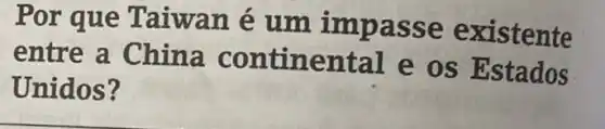Por que Taiwan é um impasse existente
entre a China continental e os Estados
Unidos?