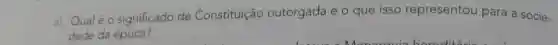 Qual é 0 significado de Constituição outorgada e o que isso representou para a socie-
dade da época?
