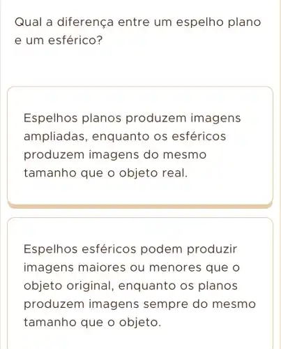 Qual a diferenç I entre um espelho plano
e um esférico ?
Espelhos planos produzem imagens
ampliadas , enquanto os esféricos
produzem imagens do mesmo
tamanho que o objeto real.
Espelhos esféricos podem produzir
imagens maiores ou menores que o
objeto original , enquanto os planos
produzem imagens sempre do mesmo