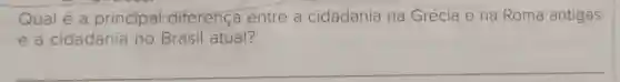 Qual é a principal diferença entre a cidadania na Grécia e na Roma antigas
e a cidadania no Brasil atual?