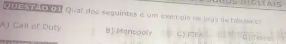 QUESTAO 01
Qual dos seguintes é um exemplo de jogo de tabuleiro?
A) Call of Duty
B) Monopoly
C) FIFA
D) Tetris