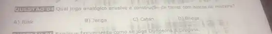 QUESTAO 04 Qual jogo analógico envolve a construção de torres com blocos de madeira?
A) Risk
B) Jenga
C) Catan
D) Bridge