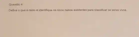 Questão 4
Defina o que é reino e identifique os cinco reinos existentes para classificar os seres vivos.