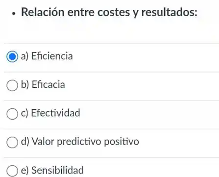 - Relación entre costes y resultados:
C a) Eficiencia
b) Eficacia
c) Efectividad
d) Valor predictivo positivo
e) Sensibilidad