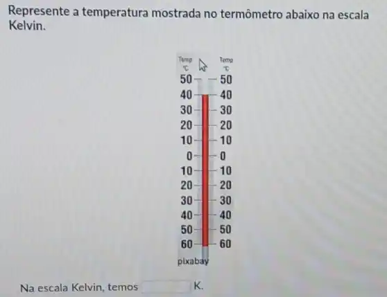 Represente a temperatura mostrada no termômetro abaixo na escala Kelvin.
Na escala Kelvin, temos K.