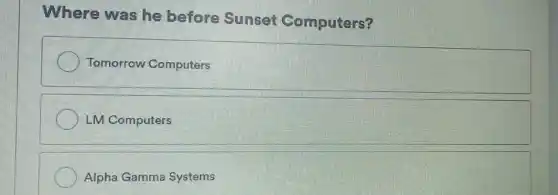 Where was he before Sunset Computers?
Tomorrow Computers
LM Computers
Alpha Gamma Systems