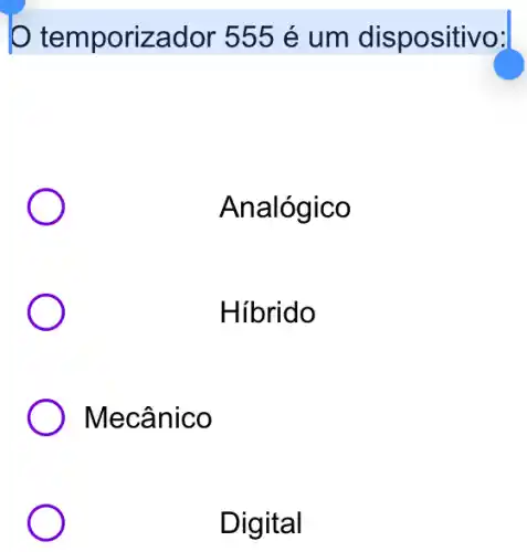 temporizador 555 é um dispositivo:
Analógico
Hibrido
) Mecânico
Digital