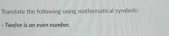 Translate the following using mathematical symbols:
- Twelve is an even number.