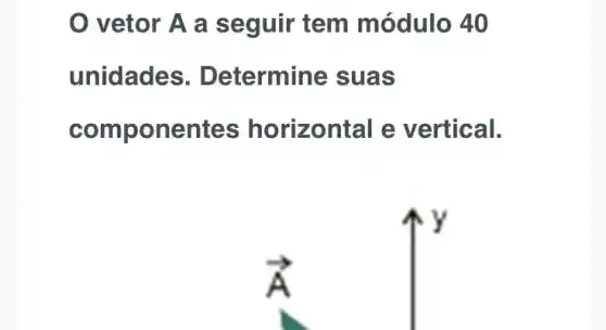 vetor A a seguir tem módulo 40
unidades . Determine suas
componentes horizontal e vertical.