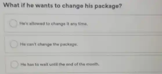 What if he wants to change his package?
He's allowed to change it any time.
He can't change the package.
He has to wait until the end of the month.